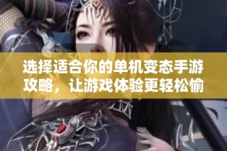 选择适合你的单机变态手游攻略，让游戏体验更轻松愉快