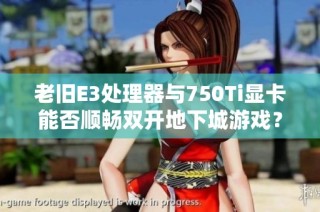 老旧E3处理器与750Ti显卡能否顺畅双开地下城游戏？