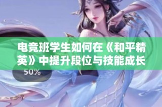 电竞班学生如何在《和平精英》中提升段位与技能成长