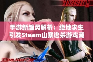手游新趋势解析：绝地求生引发Steam山寨逃杀游戏潮盛行