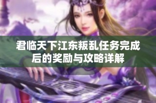 君临天下江东叛乱任务完成后的奖励与攻略详解