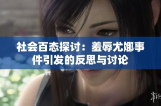社会百态探讨：羞辱尤娜事件引发的反思与讨论