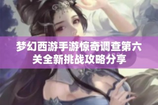 梦幻西游手游惊奇调查第六关全新挑战攻略分享