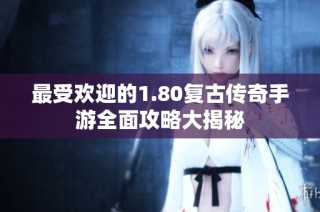 最受欢迎的1.80复古传奇手游全面攻略大揭秘