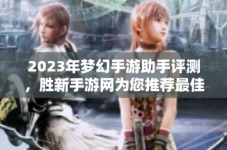 2023年梦幻手游助手评测，胜新手游网为您推荐最佳选择