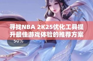 寻找NBA 2K25优化工具提升最佳游戏体验的推荐方案