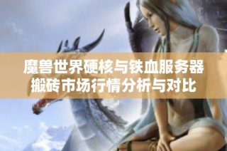 魔兽世界硬核与铁血服务器搬砖市场行情分析与对比