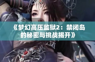 《梦幻高压监狱2：禁闭岛的秘密与挑战揭开》
