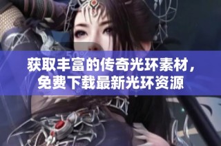 获取丰富的传奇光环素材，免费下载最新光环资源