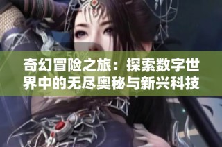 奇幻冒险之旅：探索数字世界中的无尽奥秘与新兴科技
