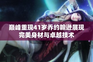 巅峰重现41岁乔约翰逊展现完美身材与卓越技术