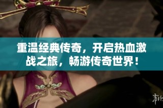重温经典传奇，开启热血激战之旅，畅游传奇世界！