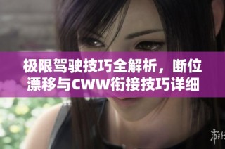 极限驾驶技巧全解析，断位漂移与CWW衔接技巧详细教学