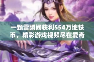 一颗雷瞬间获利554万地铁币，精彩游戏视频尽在爱奇艺