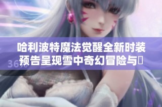 哈利波特魔法觉醒全新时装预告呈现雪中奇幻冒险与鸮的梦幻之旅