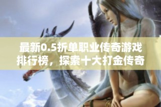最新0.5折单职业传奇游戏排行榜，探索十大打金传奇推荐