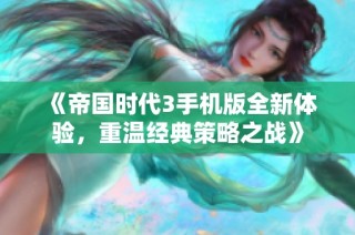 《帝国时代3手机版全新体验，重温经典策略之战》