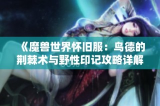 《魔兽世界怀旧服：鸟德的荆棘术与野性印记攻略详解》