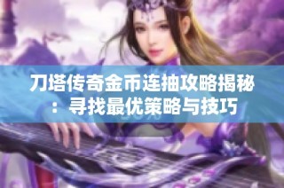 刀塔传奇金币连抽攻略揭秘：寻找最优策略与技巧