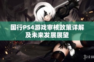 国行PS4游戏审核政策详解及未来发展展望