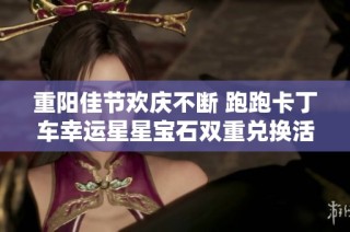 重阳佳节欢庆不断 跑跑卡丁车幸运星星宝石双重兑换活动开启