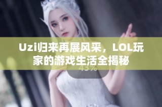 Uzi归来再展风采，LOL玩家的游戏生活全揭秘
