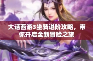 大话西游3坐骑进阶攻略，带你开启全新冒险之旅