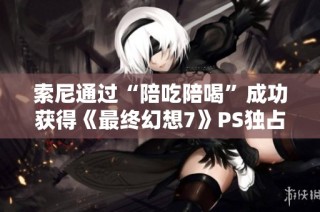 索尼通过“陪吃陪喝”成功获得《最终幻想7》PS独占权
