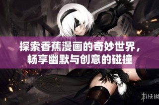 探索香蕉漫画的奇妙世界，畅享幽默与创意的碰撞