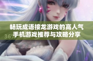 畅玩成语接龙游戏的高人气手机游戏推荐与攻略分享