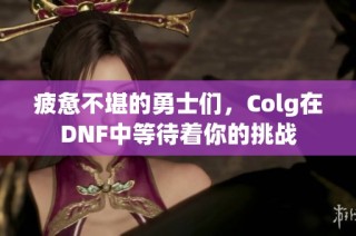 疲惫不堪的勇士们，Colg在DNF中等待着你的挑战