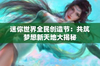 迷你世界全民创造节：共筑梦想新天地大揭秘