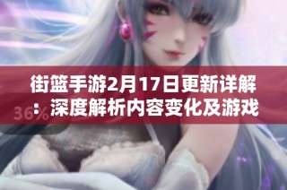 街篮手游2月17日更新详解：深度解析内容变化及游戏影响