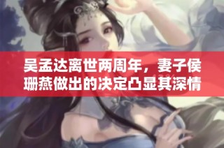吴孟达离世两周年，妻子侯珊燕做出的决定凸显其深情智慧