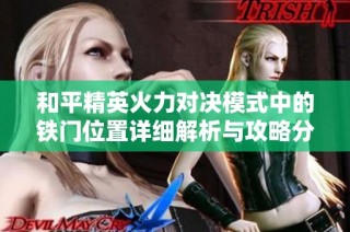 和平精英火力对决模式中的铁门位置详细解析与攻略分享