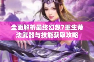 全面解析最终幻想7重生蒂法武器与技能获取攻略