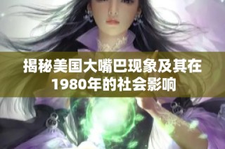 揭秘美国大嘴巴现象及其在1980年的社会影响
