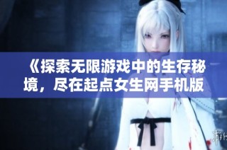 《探索无限游戏中的生存秘境，尽在起点女生网手机版》