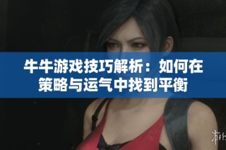 牛牛游戏技巧解析：如何在策略与运气中找到平衡