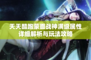 天天酷跑蒙面战神满级属性详细解析与玩法攻略