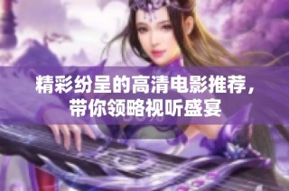 精彩纷呈的高清电影推荐，带你领略视听盛宴
