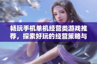 畅玩手机单机经营类游戏推荐，探索好玩的经营策略与乐趣!
