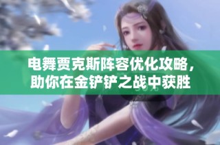 电舞贾克斯阵容优化攻略，助你在金铲铲之战中获胜