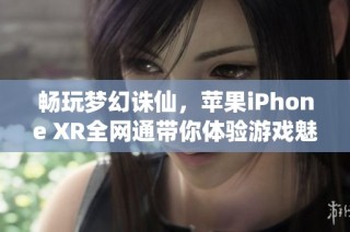 畅玩梦幻诛仙，苹果iPhone XR全网通带你体验游戏魅力