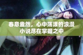 春意盎然，心中荡漾的浪漫小说尽在掌握之中
