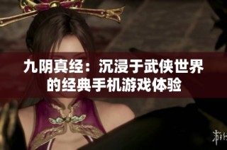九阴真经：沉浸于武侠世界的经典手机游戏体验