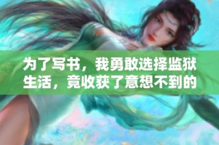 为了写书，我勇敢选择监狱生活，竟收获了意想不到的成长与思考