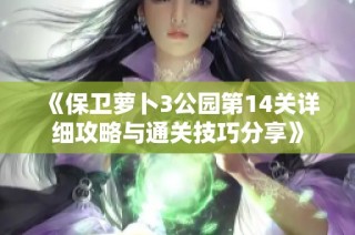 《保卫萝卜3公园第14关详细攻略与通关技巧分享》