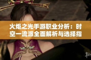 火炬之光手游职业分析：时空一流派全面解析与选择指南