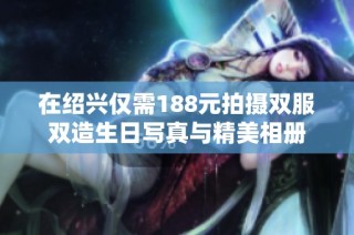 在绍兴仅需188元拍摄双服双造生日写真与精美相册